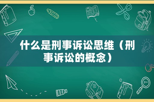 什么是刑事訴訟思維（刑事訴訟的概念）