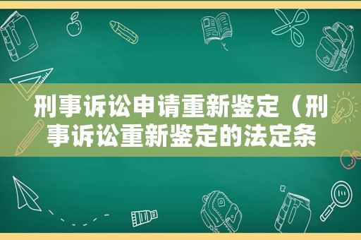 刑事訴訟申請重新鑒定（刑事訴訟重新鑒定的法定條件）
