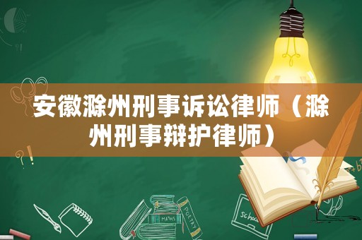 安徽滁州刑事訴訟律師（滁州刑事辯護律師）