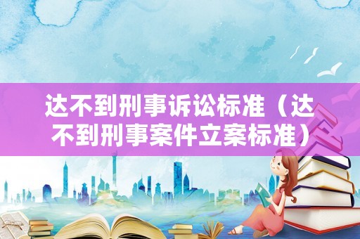 達不到刑事訴訟標準（達不到刑事案件立案標準）