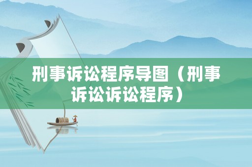 刑事訴訟程序導圖（刑事訴訟訴訟程序）