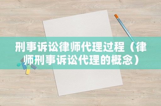 刑事訴訟律師代理過程（律師刑事訴訟代理的概念）