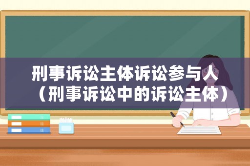 刑事訴訟主體訴訟參與人（刑事訴訟中的訴訟主體）