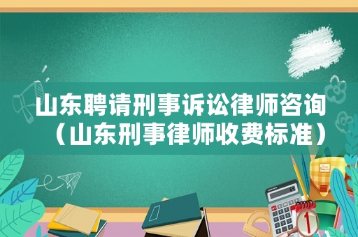 山東聘請刑事訴訟律師咨詢（山東刑事律師收費標準）