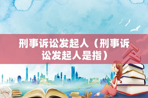 刑事訴訟發起人（刑事訴訟發起人是指）