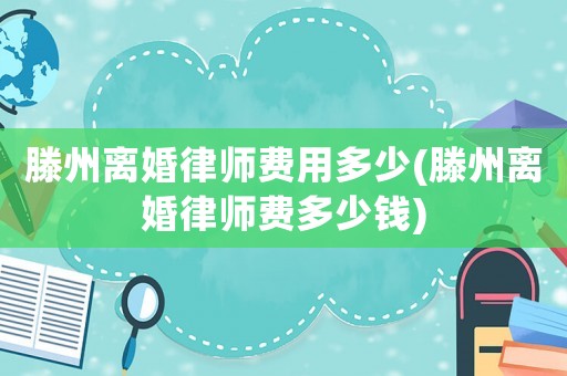 滕州離婚律師費(fèi)用多少(滕州離婚律師費(fèi)多少錢)