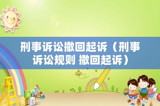 刑事訴訟撤回起訴（刑事訴訟規(guī)則 撤回起訴）