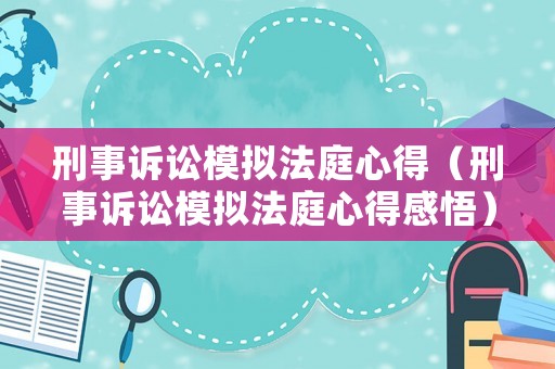 刑事訴訟模擬法庭心得（刑事訴訟模擬法庭心得感悟）