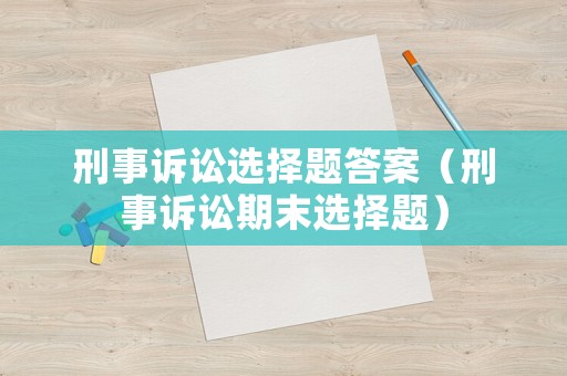 刑事訴訟選擇題答案（刑事訴訟期末選擇題）