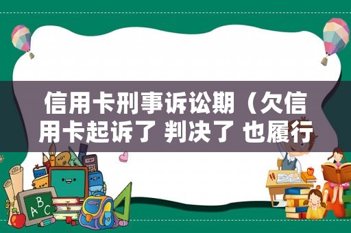 信用卡刑事訴訟期（欠信用卡起訴了 判決了 也履行期有多久）