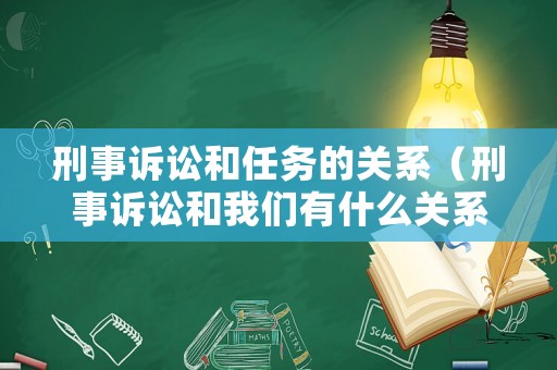 刑事訴訟和任務的關系（刑事訴訟和我們有什么關系）