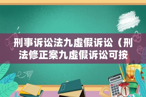 刑事訴訟法九虛假訴訟（刑法修正案九虛假訴訟可按詐騙罪處罰）