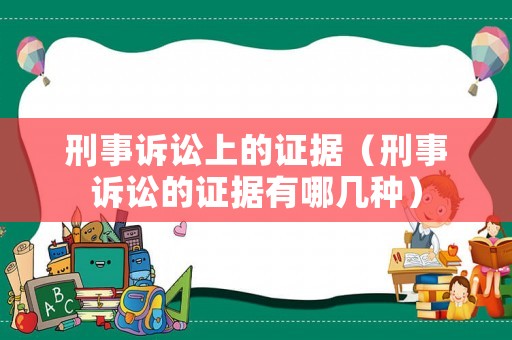 刑事訴訟上的證據(jù)（刑事訴訟的證據(jù)有哪幾種）
