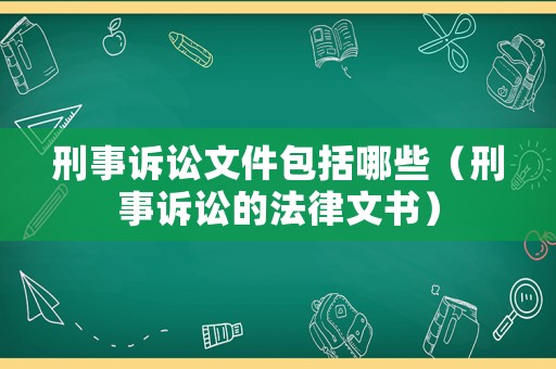 刑事訴訟文件包括哪些（刑事訴訟的法律文書）