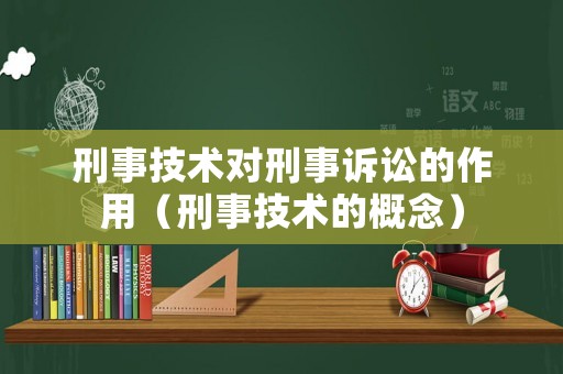 刑事技術對刑事訴訟的作用（刑事技術的概念）