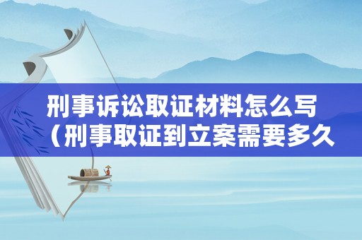 刑事訴訟取證材料怎么寫（刑事取證到立案需要多久呢）