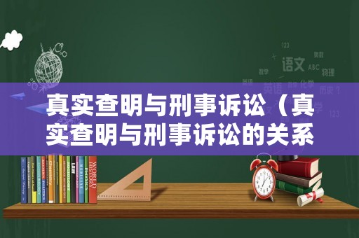 真實查明與刑事訴訟（真實查明與刑事訴訟的關系）