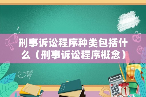 刑事訴訟程序種類包括什么（刑事訴訟程序概念）