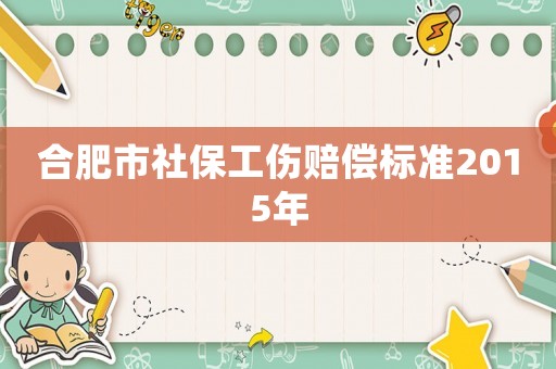 合肥市社保工傷賠償標準2015年