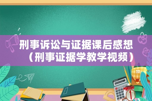 刑事訴訟與證據課后感想（刑事證據學教學視頻）