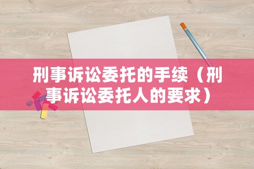 刑事訴訟委托的手續（刑事訴訟委托人的要求）