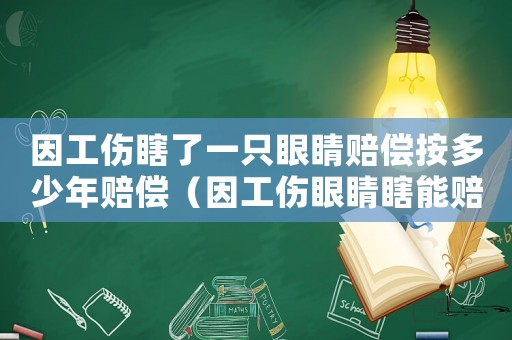 因工傷瞎了一只眼睛賠償按多少年賠償（因工傷眼睛瞎能賠多錢）