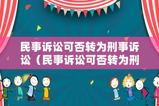 民事訴訟可否轉為刑事訴訟（民事訴訟可否轉為刑事訴訟程序）