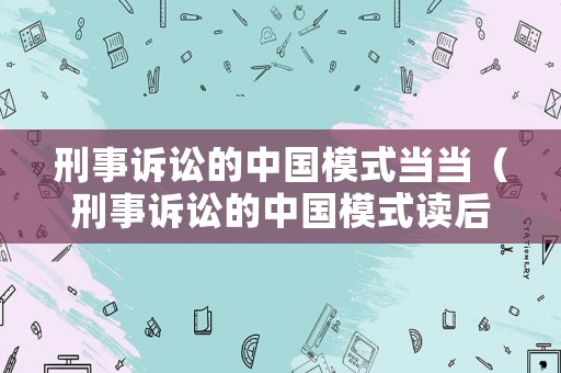 刑事訴訟的中國模式當當（刑事訴訟的中國模式讀后感）