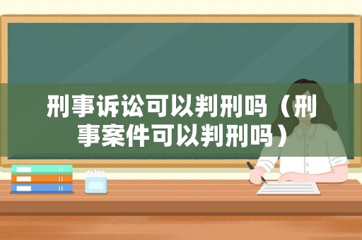 刑事訴訟可以判刑嗎（刑事案件可以判刑嗎）