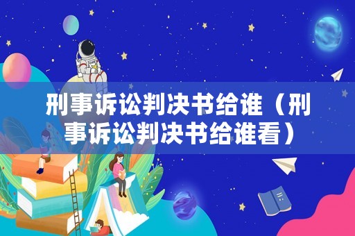 刑事訴訟判決書給誰（刑事訴訟判決書給誰看）