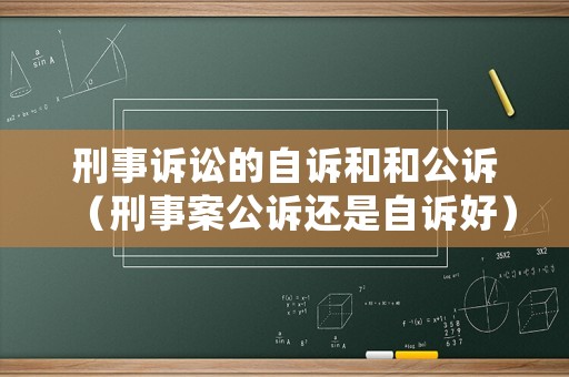 刑事訴訟的自訴和和公訴（刑事案公訴還是自訴好）