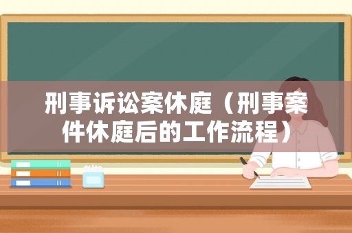 刑事訴訟案休庭（刑事案件休庭后的工作流程）