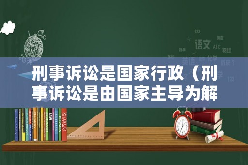 刑事訴訟是國家行政（刑事訴訟是由國家主導為解決）