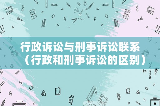 行政訴訟與刑事訴訟聯系（行政和刑事訴訟的區別）