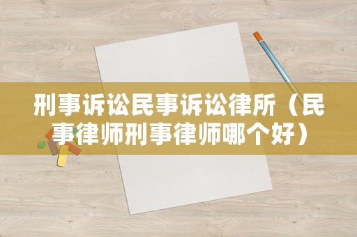 刑事訴訟民事訴訟律所（民事律師刑事律師哪個好）