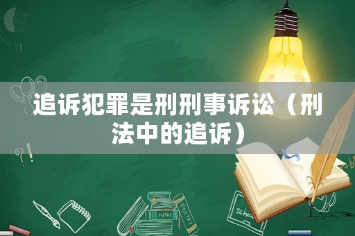 追訴犯罪是刑刑事訴訟（刑法中的追訴）