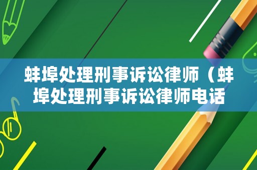 蚌埠處理刑事訴訟律師（蚌埠處理刑事訴訟律師電話）