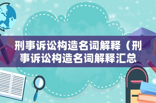 刑事訴訟構造名詞解釋（刑事訴訟構造名詞解釋匯總）