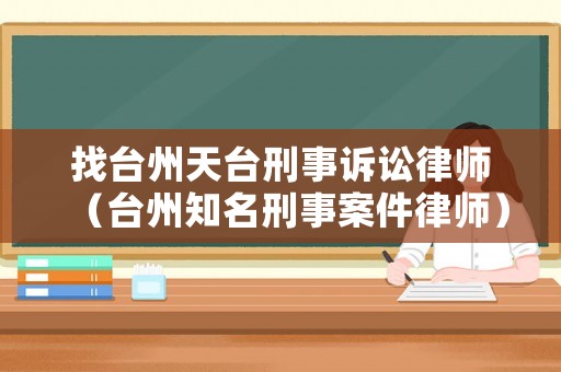 找臺(tái)州天臺(tái)刑事訴訟律師（臺(tái)州知名刑事案件律師）
