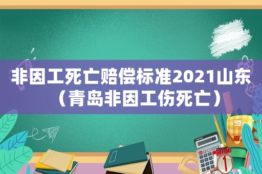 非因工死亡賠償標準2021山東（青島非因工傷死亡）