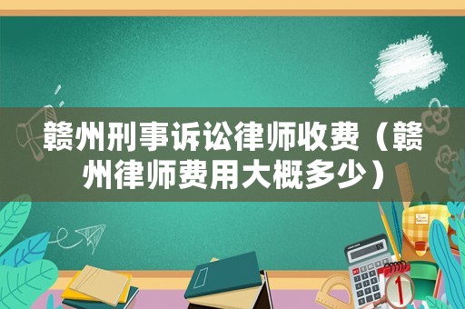 贛州刑事訴訟律師收費（贛州律師費用大概多少）