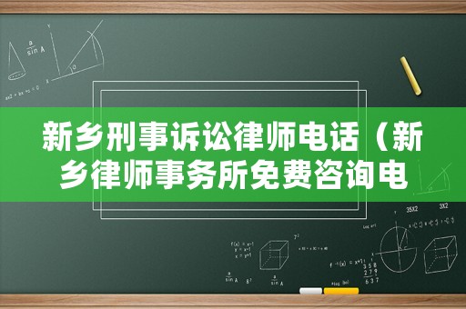 新鄉刑事訴訟律師電話（新鄉律師事務所免費咨詢電話）
