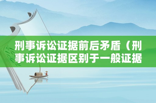 刑事訴訟證據前后矛盾（刑事訴訟證據區別于一般證據的最顯著的標志是）