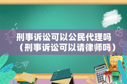 刑事訴訟可以公民代理嗎（刑事訴訟可以請律師嗎）
