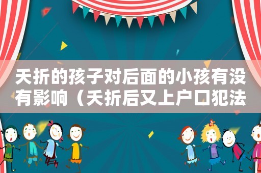 夭折的孩子對后面的小孩有沒有影響（夭折后又上戶口犯法嗎）