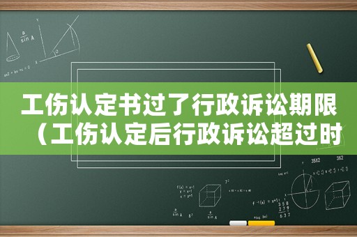 工傷認定書過了行政訴訟期限（工傷認定后行政訴訟超過時效）