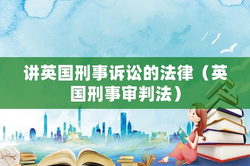 講英國刑事訴訟的法律（英國刑事審判法）