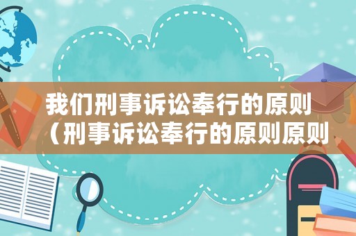 我們刑事訴訟奉行的原則（刑事訴訟奉行的原則原則）