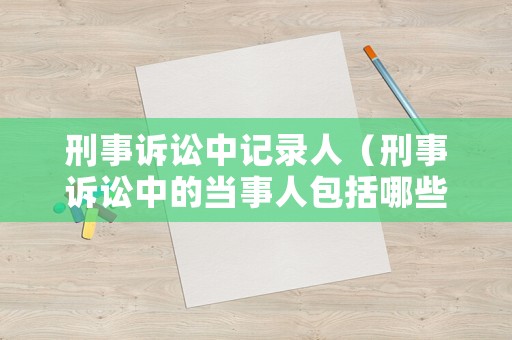 刑事訴訟中記錄人（刑事訴訟中的當事人包括哪些人）