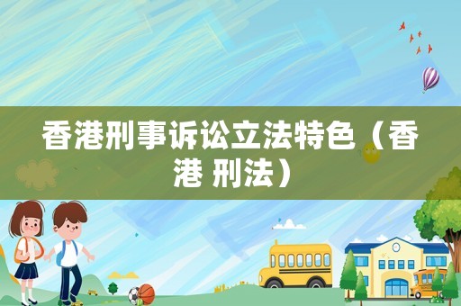 香港刑事訴訟立法特色（香港 刑法）